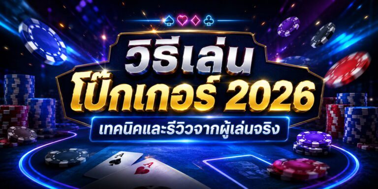 วิธีเล่น โป๊กเกอร์ เทคนิคและรีวิวจากผู้เล่นจริง
